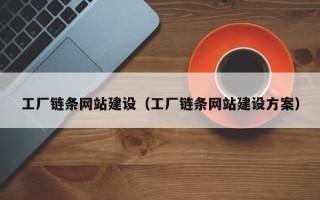 果洛工厂链条网站建设（工厂链条网站建设方案）