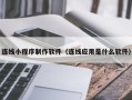果洛连线小程序制作软件（连线应用是什么软件）