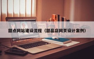 果洛甜点网站建设流程（甜品店网页设计案例）