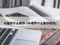 果洛小程序什么制作（小程序什么制作软件）