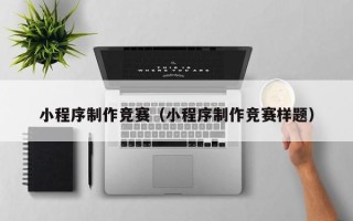 果洛小程序制作竞赛（小程序制作竞赛样题）