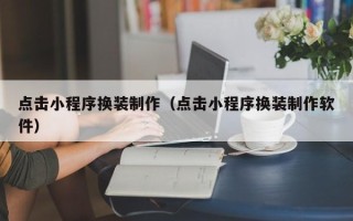 果洛点击小程序换装制作（点击小程序换装制作软件）