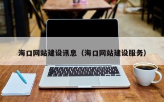 果洛海口网站建设讯息（海口网站建设服务）