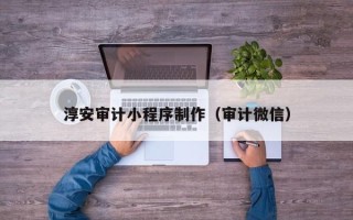 果洛淳安审计小程序制作（审计微信）