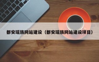 果洛都安瑶族网站建设（都安瑶族网站建设项目）
