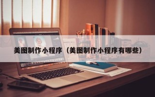果洛美图制作小程序（美图制作小程序有哪些）
