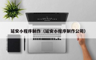 果洛延安小程序制作（延安小程序制作公司）