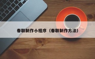 果洛春联制作小程序（春联制作方法）